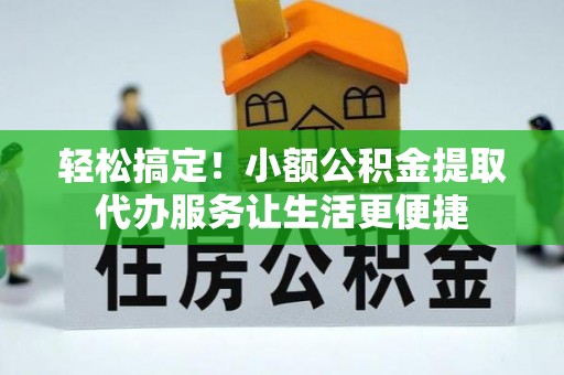 彭州轻松搞定！小额公积金提取代办服务让生活更便捷