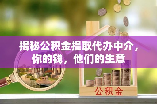 彭州揭秘公积金提取代办中介，你的钱，他们的生意