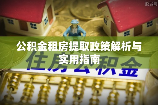 彭州公积金租房提取政策解析与实用指南