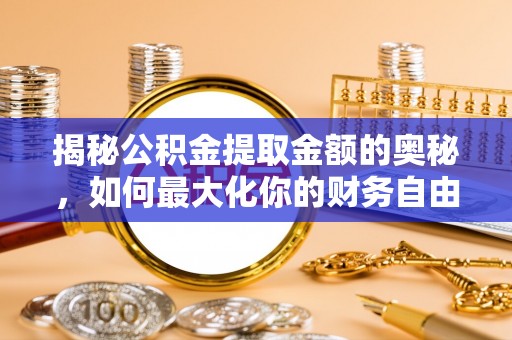 彭州揭秘公积金提取金额的奥秘，如何最大化你的财务自由