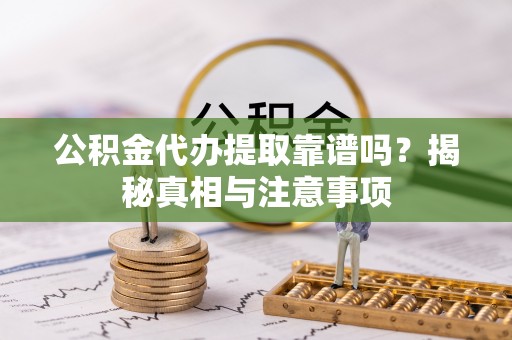 彭州公积金代办提取靠谱吗？揭秘真相与注意事项