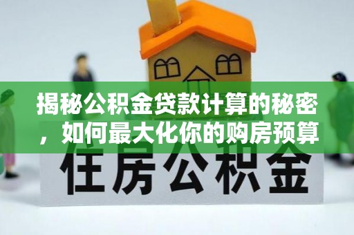 彭州揭秘公积金贷款计算的秘密，如何最大化你的购房预算