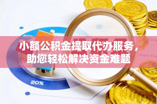 彭州小额公积金提取代办服务，助您轻松解决资金难题