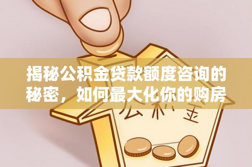 彭州揭秘公积金贷款额度咨询的秘密，如何最大化你的购房资金