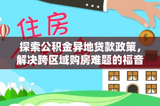 彭州探索公积金异地贷款政策，解决跨区域购房难题的福音