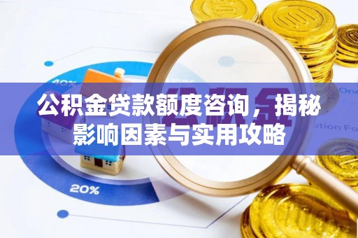 彭州公积金贷款额度咨询，揭秘影响因素与实用攻略