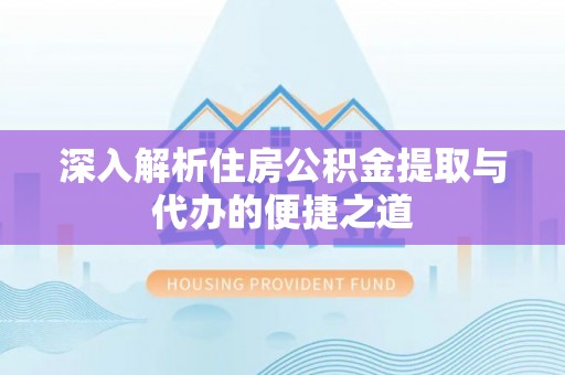 彭州深入解析住房公积金提取与代办的便捷之道