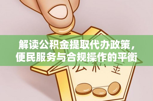 彭州解读公积金提取代办政策，便民服务与合规操作的平衡之道