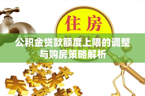 彭州公积金贷款额度上限的调整与购房策略解析