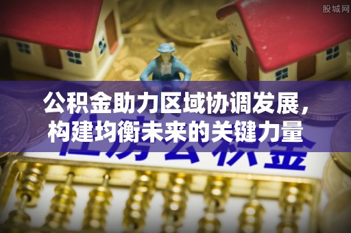 彭州公积金助力区域协调发展，构建均衡未来的关键力量