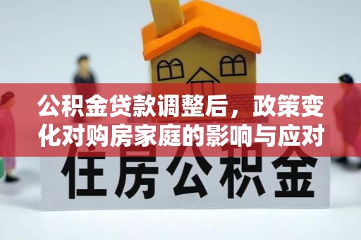 彭州公积金贷款调整后，政策变化对购房家庭的影响与应对策略