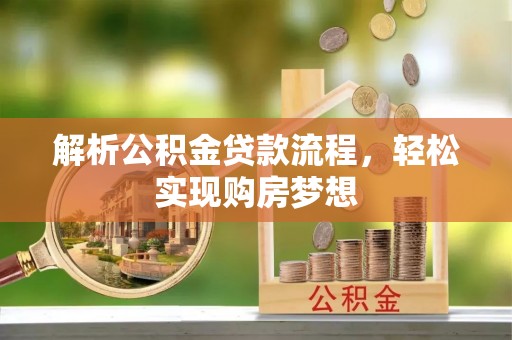 彭州解析公积金贷款流程，轻松实现购房梦想