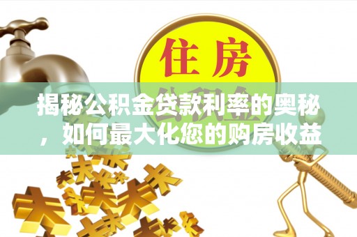 彭州揭秘公积金贷款利率的奥秘，如何最大化您的购房收益