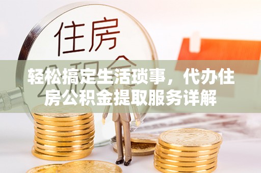 彭州轻松搞定生活琐事，代办住房公积金提取服务详解