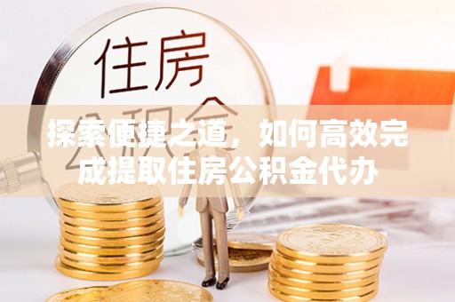 彭州探索便捷之道，如何高效完成提取住房公积金代办