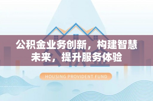 彭州公积金业务创新，构建智慧未来，提升服务体验