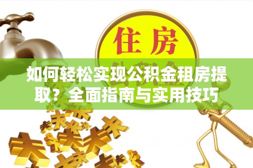 彭州如何轻松实现公积金租房提取？全面指南与实用技巧