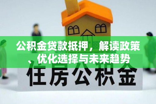 彭州公积金贷款抵押，解读政策、优化选择与未来趋势
