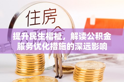 彭州提升民生福祉，解读公积金服务优化措施的深远影响