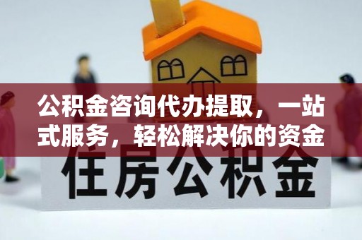 彭州公积金咨询代办提取，一站式服务，轻松解决你的资金难题
