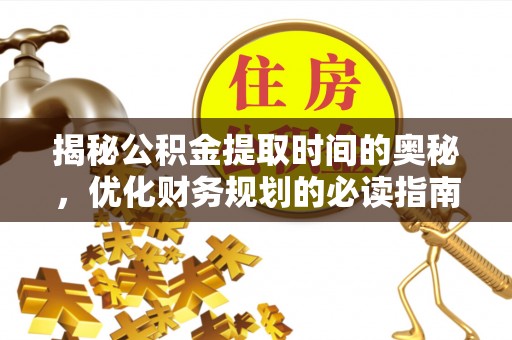 彭州揭秘公积金提取时间的奥秘，优化财务规划的必读指南