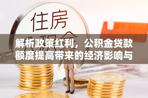 彭州解析政策红利，公积金贷款额度提高带来的经济影响与生活改变