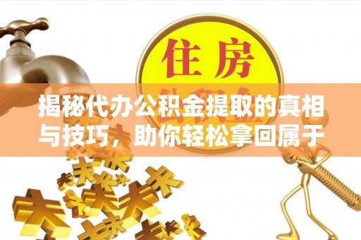 彭州揭秘代办公积金提取的真相与技巧，助你轻松拿回属于你的钱