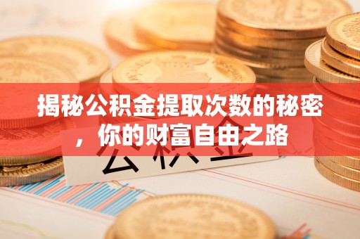彭州揭秘公积金提取次数的秘密，你的财富自由之路