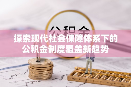 彭州探索现代社会保障体系下的公积金制度覆盖新趋势