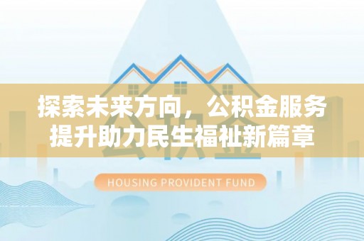 彭州探索未来方向，公积金服务提升助力民生福祉新篇章