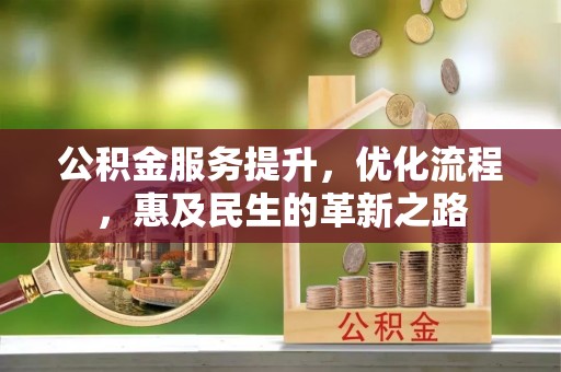 彭州公积金服务提升，优化流程，惠及民生的革新之路