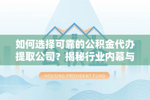 彭州如何选择可靠的公积金代办提取公司？揭秘行业内幕与服务指南