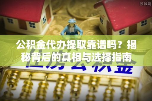 彭州公积金代办提取靠谱吗？揭秘背后的真相与选择指南