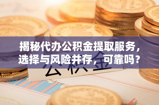 彭州揭秘代办公积金提取服务，选择与风险并存，可靠吗？