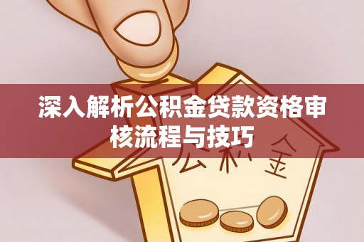 彭州深入解析公积金贷款资格审核流程与技巧