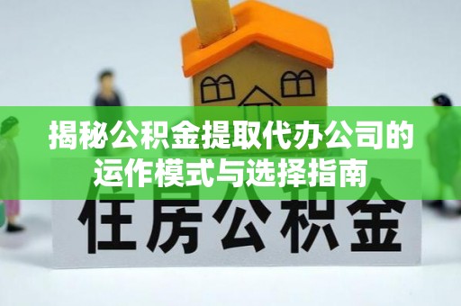 彭州揭秘公积金提取代办公司的运作模式与选择指南