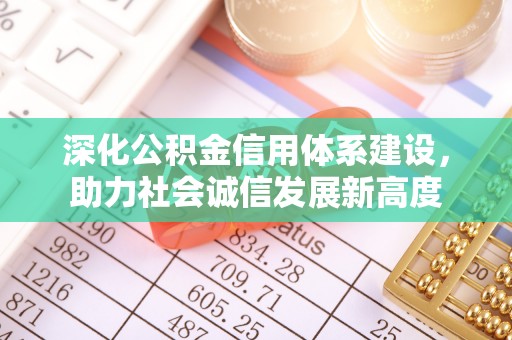 彭州深化公积金信用体系建设，助力社会诚信发展新高度