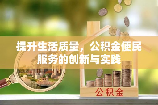 彭州提升生活质量，公积金便民服务的创新与实践