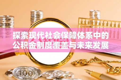 彭州探索现代社会保障体系中的公积金制度覆盖与未来发展