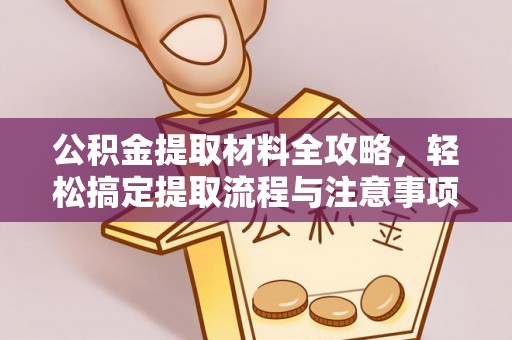 彭州公积金提取材料全攻略，轻松搞定提取流程与注意事项