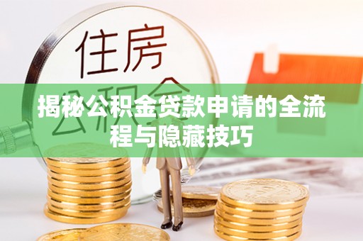 彭州揭秘公积金贷款申请的全流程与隐藏技巧