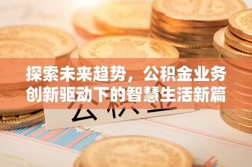 彭州探索未来趋势，公积金业务创新驱动下的智慧生活新篇章