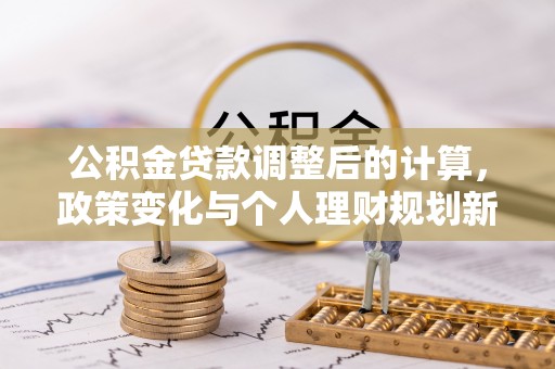 彭州公积金贷款调整后的计算，政策变化与个人理财规划新思路