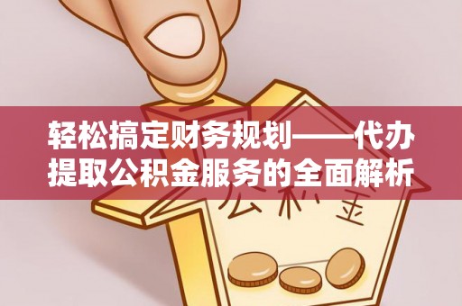 彭州轻松搞定财务规划——代办提取公积金服务的全面解析