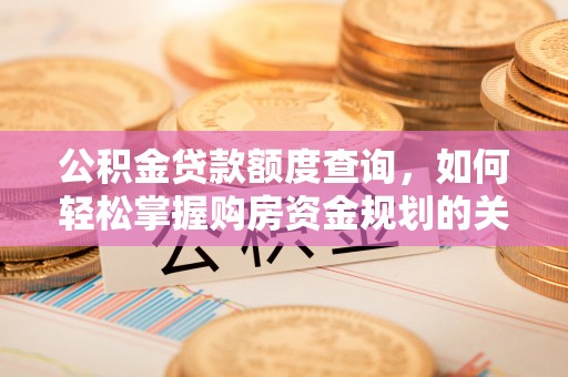 彭州公积金贷款额度查询，如何轻松掌握购房资金规划的关键