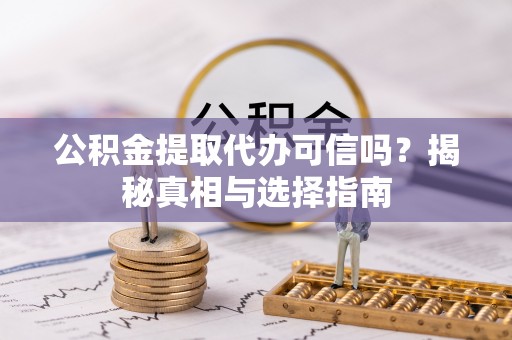 彭州公积金提取代办可信吗？揭秘真相与选择指南