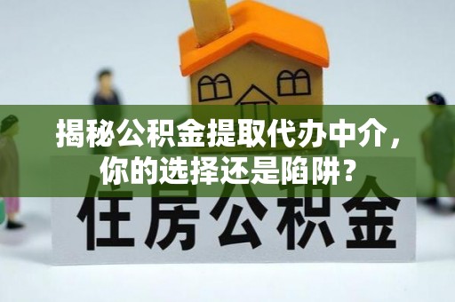彭州揭秘公积金提取代办中介，你的选择还是陷阱？