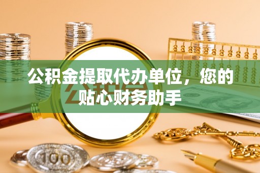 彭州公积金提取代办单位，您的贴心财务助手