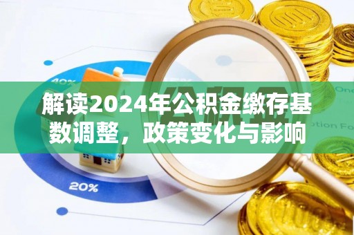 彭州解读2024年公积金缴存基数调整，政策变化与影响