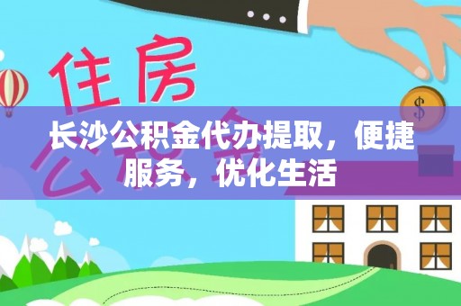 彭州长沙公积金代办提取，便捷服务，优化生活